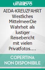 AIDA-KREUZFAHRT Westliches MittelmeerDie Wahrheit als lustiger Reisebericht mit vielen Privatfotos. E-book. Formato EPUB ebook