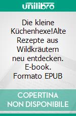 Die kleine Küchenhexe!Alte Rezepte aus Wildkräutern neu entdecken. E-book. Formato EPUB ebook