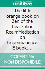 The little orange book on Zen of the Realization RealmMeditation on Impermanence. E-book. Formato EPUB ebook
