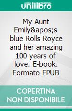 My Aunt Emily's blue Rolls Royce and her amazing 100 years of love. E-book. Formato EPUB ebook