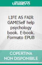 LIFE AS FAIR GAMESelf help psychology book. E-book. Formato EPUB ebook