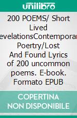 200 POEMS/ Short Lived RevelationsContemporary Poertry/Lost And Found Lyrics of 200 uncommon poems. E-book. Formato EPUB ebook