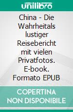 China - Die Wahrheitals lustiger Reisebericht mit vielen Privatfotos. E-book. Formato EPUB ebook