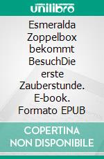 Esmeralda Zoppelbox bekommt BesuchDie erste Zauberstunde. E-book. Formato EPUB ebook