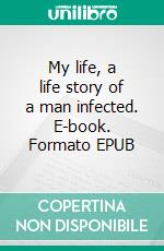 My life, a life story of a man infected. E-book. Formato EPUB ebook
