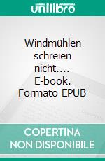 Windmühlen schreien nicht.... E-book. Formato EPUB ebook