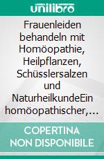 Frauenleiden behandeln mit Homöopathie, Heilpflanzen, Schüsslersalzen und NaturheilkundeEin homöopathischer, pflanzlicher und naturheilkundlicher Ratgeber. E-book. Formato EPUB ebook