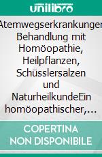 Atemwegserkrankungen Behandlung mit Homöopathie, Heilpflanzen, Schüsslersalzen und NaturheilkundeEin homöopathischer, pflanzlicher und naturheilkundlicher Ratgeber. E-book. Formato EPUB ebook