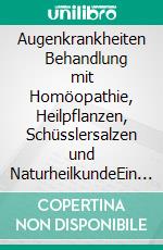 Augenkrankheiten     Behandlung mit Homöopathie, Heilpflanzen, Schüsslersalzen und NaturheilkundeEin homöopathischer, pflanzlicher und naturheilkundlicher Ratgeber. E-book. Formato EPUB ebook