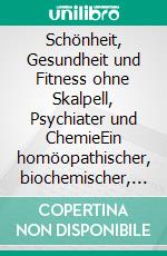 Schönheit, Gesundheit und Fitness ohne Skalpell, Psychiater und ChemieEin homöopathischer, biochemischer, pflanzlicher und naturheilkundlicher Ratgeber. E-book. Formato EPUB ebook