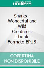 Sharks -  Wonderful and Wild Creatures. E-book. Formato EPUB ebook