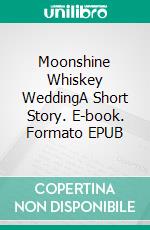Moonshine Whiskey WeddingA Short Story. E-book. Formato EPUB ebook