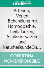 Arterien, Venen        Behandlung mit Homöopathie, Heilpflanzen, Schüsslersalzen und NaturheilkundeEin homöopathischer, pflanzlicher und naturheilkundlicher Ratgeber. E-book. Formato EPUB ebook