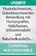 Muskelschmerzen, Gelenkbeschwerden Behandlung mit Homöopathie, Heilpflanzen, Schüsslersalzen und NaturheilkundeEin homöopathischer, pflanzlicher und naturheilkundlicher Ratgeber. E-book. Formato EPUB ebook