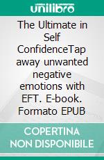 The Ultimate in Self ConfidenceTap away unwanted negative emotions with EFT. E-book. Formato EPUB ebook