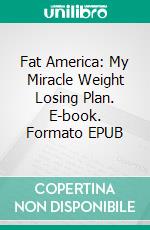 Fat America:  My Miracle Weight Losing Plan. E-book. Formato EPUB ebook