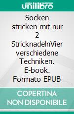 Socken stricken mit nur 2 StricknadelnVier verschiedene Techniken. E-book. Formato EPUB ebook