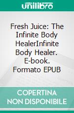 Fresh Juice:  The Infinite Body HealerInfinite Body Healer. E-book. Formato EPUB ebook