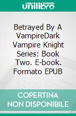 Betrayed By A VampireDark Vampire Knight Series: Book Two. E-book. Formato EPUB ebook