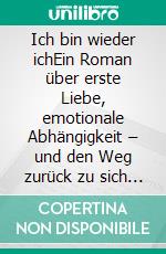 Ich bin wieder ichEin Roman über erste Liebe, emotionale Abhängigkeit – und den Weg zurück zu sich selbst.. E-book. Formato EPUB ebook