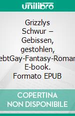 Grizzlys Schwur – Gebissen, gestohlen, geliebtGay-Fantasy-Romance. E-book. Formato EPUB ebook