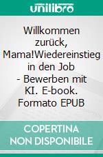 Willkommen zurück, Mama!Wiedereinstieg in den Job - Bewerben mit KI. E-book. Formato EPUB ebook