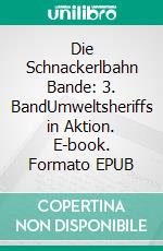 Die Schnackerlbahn Bande: 3. BandUmweltsheriffs in Aktion. E-book. Formato EPUB ebook