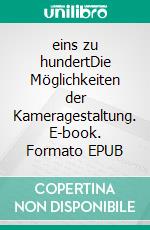 eins zu hundertDie Möglichkeiten der Kameragestaltung. E-book. Formato EPUB ebook