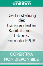 Die Entstehung des transzendenten Kapitalismus. E-book. Formato EPUB ebook di Jochen Hirschle