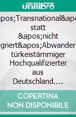 &apos;Transnational&apos; statt &apos;nicht integriert&apos;Abwanderung türkeistämmiger Hochqualifizierter aus Deutschland. E-book. Formato EPUB