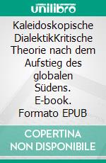 Kaleidoskopische DialektikKritische Theorie nach dem Aufstieg des globalen Südens. E-book. Formato EPUB