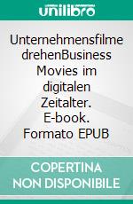 Unternehmensfilme drehenBusiness Movies im digitalen Zeitalter. E-book. Formato EPUB ebook