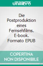 Die Postproduktion eines Fernsehfilms. E-book. Formato EPUB ebook