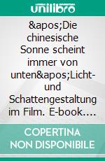 &apos;Die chinesische Sonne scheint immer von unten&apos;Licht- und Schattengestaltung im Film. E-book. Formato EPUB