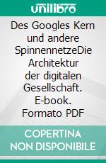 Des Googles Kern und andere SpinnennetzeDie Architektur der digitalen Gesellschaft. E-book. Formato PDF ebook di Arno Rolf