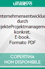 Unternehmensentwicklung durch ProjekteProjektmanagement konkret. E-book. Formato PDF ebook di Franz Xaver Bea