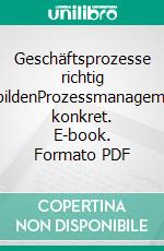 Geschäftsprozesse richtig abbildenProzessmanagement konkret. E-book. Formato PDF