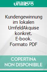 Kundengewinnung im lokalen UmfeldAkquise konkret. E-book. Formato PDF ebook di Ingo Vögele