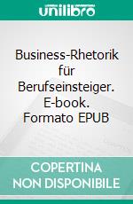 Business-Rhetorik für Berufseinsteiger. E-book. Formato EPUB ebook di Harald Schäfer