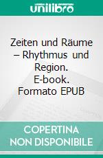 Zeiten und Räume – Rhythmus und Region. E-book. Formato EPUB ebook di Dietmar Schiersner