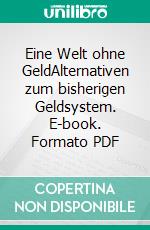 Eine Welt ohne GeldAlternativen zum bisherigen Geldsystem. E-book. Formato PDF ebook