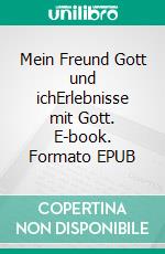 Mein Freund Gott und ichErlebnisse mit Gott. E-book. Formato EPUB ebook