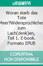 Woran starb das Tote Meer?Widersprüchliches zum Lach(denk)en, Teil 1. E-book. Formato EPUB ebook di Arno Backhaus