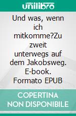 Und was, wenn ich mitkomme?Zu zweit unterwegs auf dem Jakobsweg. E-book. Formato EPUB ebook di Eva Prawitt