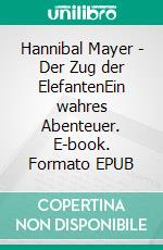 Hannibal Mayer - Der Zug der ElefantenEin wahres Abenteuer. E-book. Formato EPUB ebook