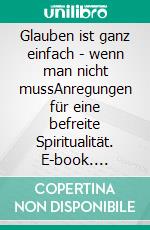 Glauben ist ganz einfach - wenn man nicht mussAnregungen für eine befreite Spiritualität. E-book. Formato EPUB ebook di Fabian Vogt