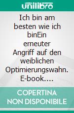 Ich bin am besten wie ich binEin erneuter Angriff auf den weiblichen Optimierungswahn. E-book. Formato EPUB