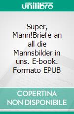 Super, Mann!Briefe an all die Mannsbilder in uns. E-book. Formato EPUB ebook