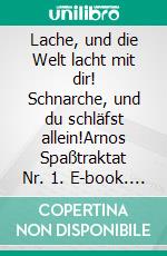 Lache, und die Welt lacht mit dir! Schnarche, und du schläfst allein!Arnos Spaßtraktat Nr. 1. E-book. Formato EPUB ebook di Arno Backhaus