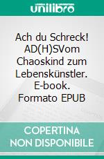 Ach du Schreck! AD(H)SVom Chaoskind zum Lebenskünstler. E-book. Formato EPUB ebook di Arno Backhaus